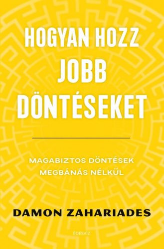 Hogyan hozz jobb döntéseket - Magabiztos döntések megbánás nélkül