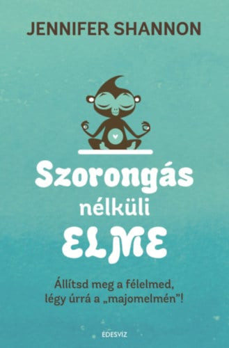 Szorongás nélküli elme - Állítsd meg a félelmed, légy úrrá a "majomelmén"